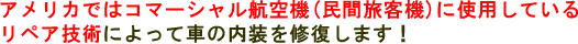 アメリカではコマーシャル航空機(民間旅客機)に使用しているリペア技術によって車の内装を修復します！